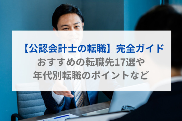 【公認会計士の転職】完全ガイド｜おすすめの転職先17選や年代別転職のポイントなど