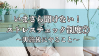 いまさら聞けない！ストレスチェック制度⑦～実施後にやること～