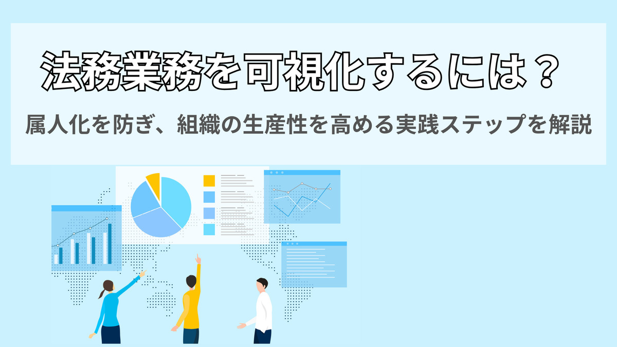 法務業務を可視化するには？ 属人化を防ぎ、組織の生産性を高める実践ステップを解説