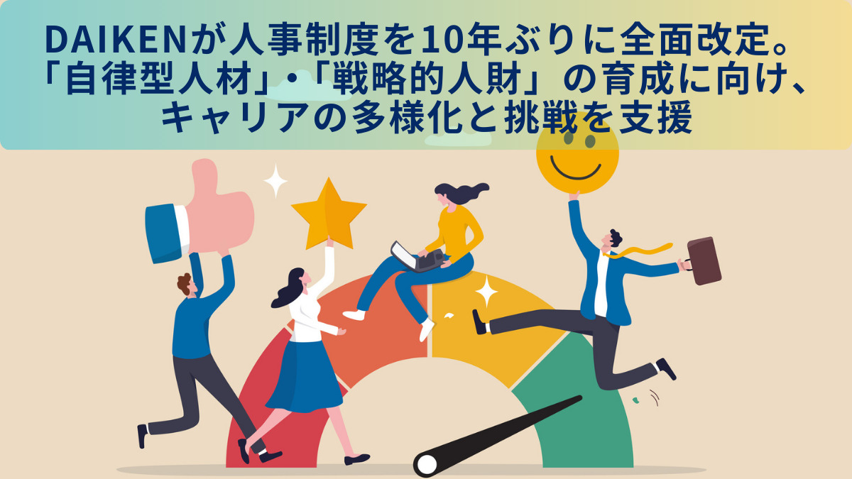 DAIKENが人事制度を10年ぶりに全面改定。「自律型人材」・「戦略的人財」の育成に向け、キャリアの多様化と挑戦を支援
