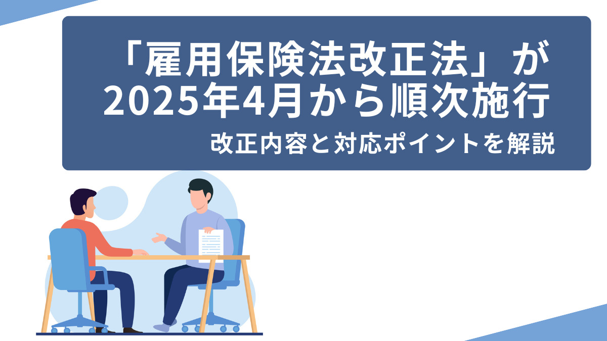 「雇用保険法改正法」が2025年4月から順次施行。改正内容と対応ポイントを解説。