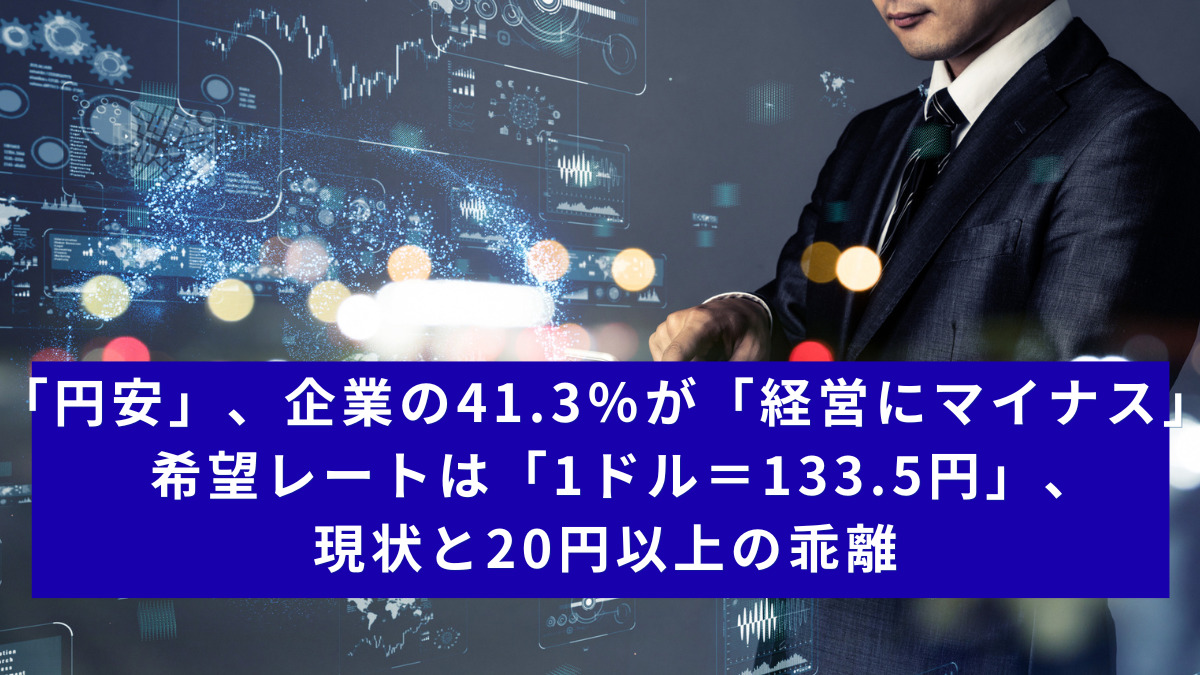 「円安」、企業の41.3％が「経営にマイナス」 希望レートは「1ドル＝133.5円」、現状と20円以上の乖離