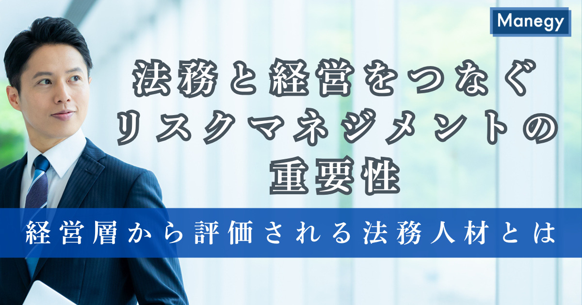 法務と経営をつなぐリスクマネジメントの重要性｜経営層から評価される法務人材とは（前編）