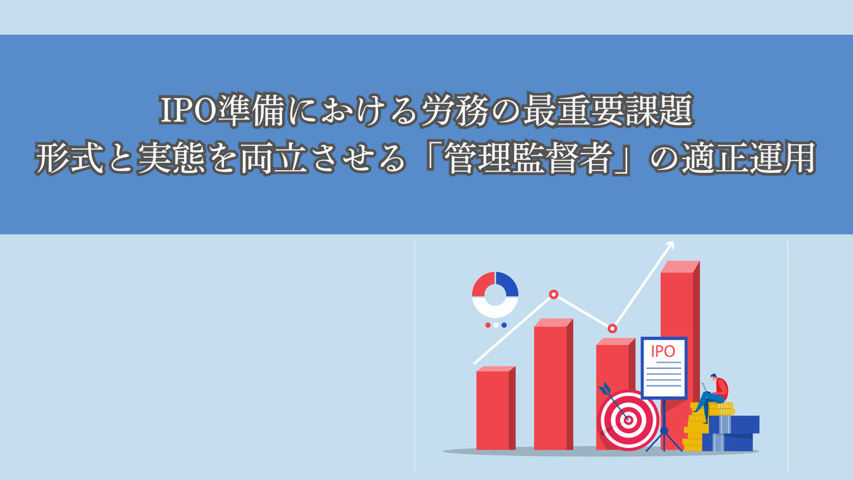 IPO準備における労務の最重要課題：形式と実態を両立させる「管理監督者」の適正運用