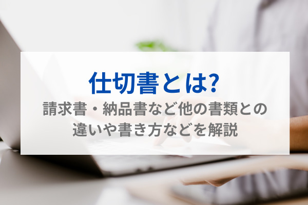 仕切書とは?請求書・納品書など他の書類との違いや書き方などを解説
