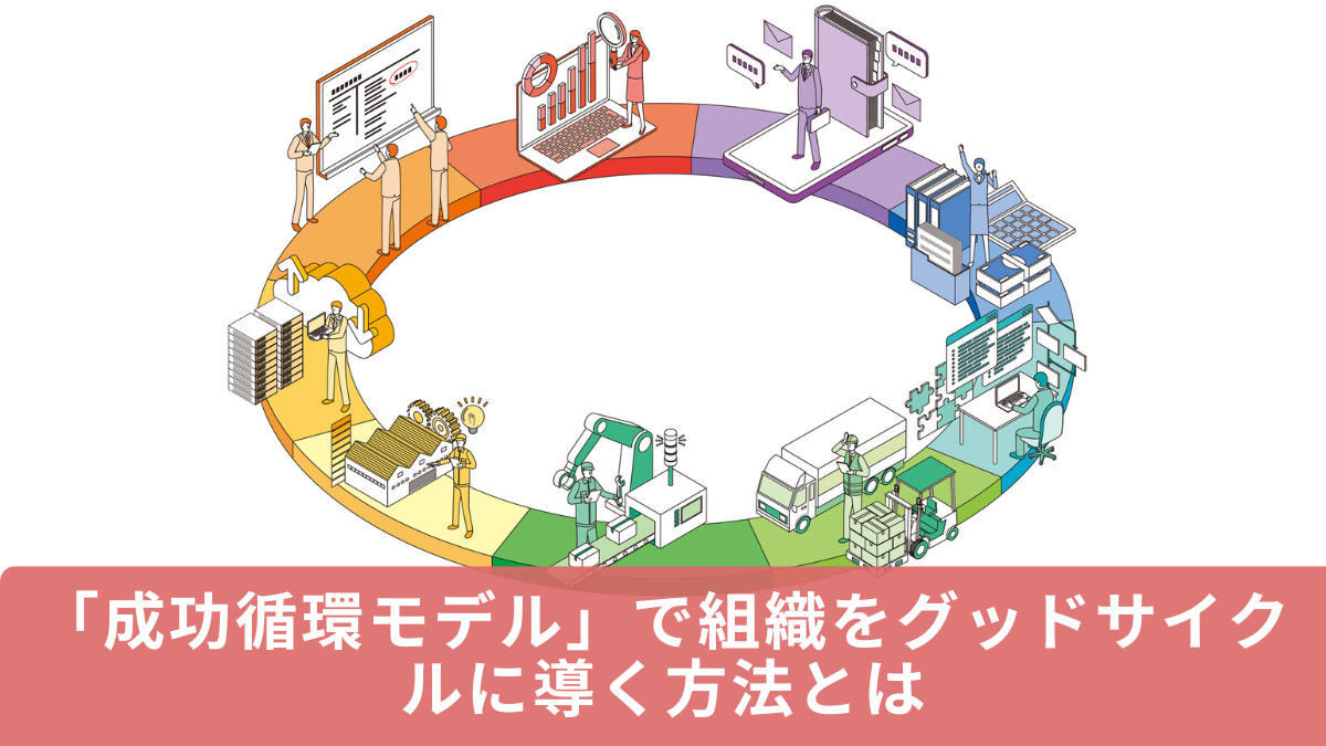 「成功循環モデル」で組織をグッドサイクルに導く方法とは
