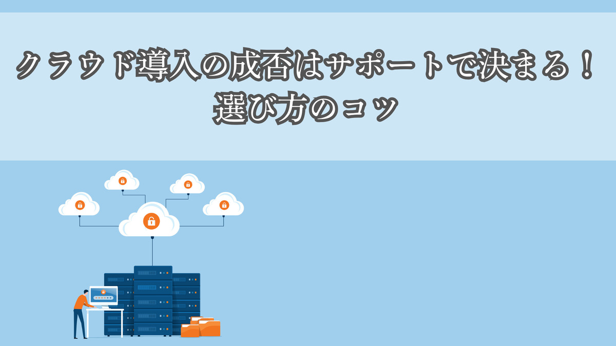 クラウド導入の成否はサポートで決まる！選び方のコツ