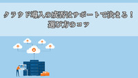 クラウド導入の成否はサポートで決まる！選び方のコツ