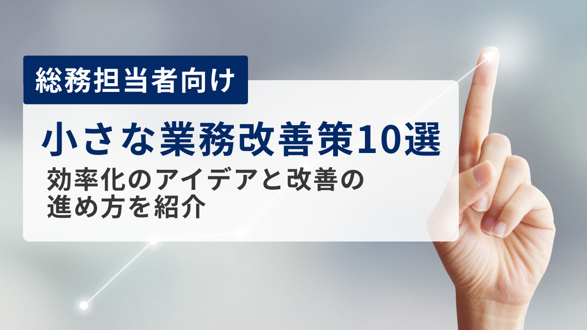 【総務担当者向け】小さな業務改善策10選｜効率化のアイデアと改善の進め方を紹介