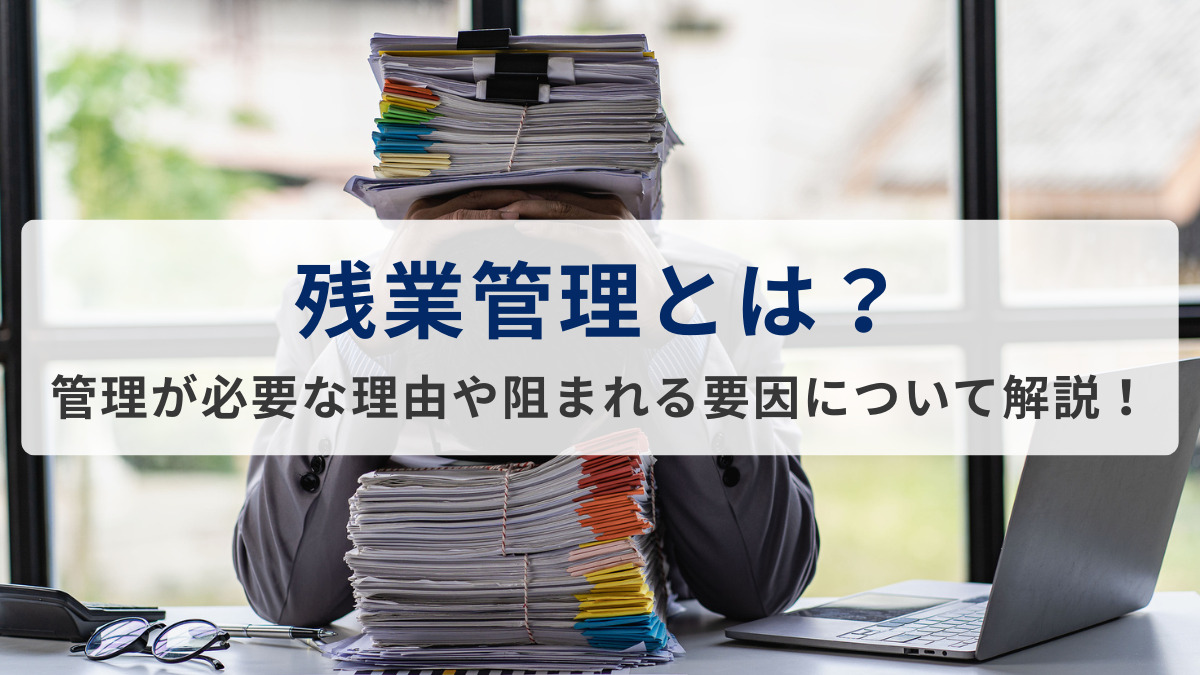 残業管理とは？管理が必要な理由や阻まれる要因について解説！残業管理の方法も紹介