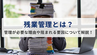 残業管理とは？管理が必要な理由や阻まれる要因について解説！残業管理の方法も紹介