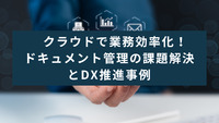 クラウドで業務効率化！ドキュメント管理の課題解決とDX推進事例