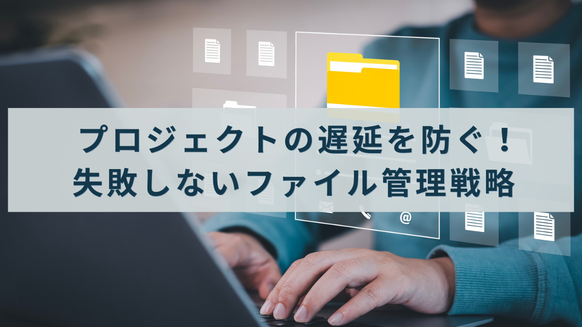 プロジェクトの遅延を防ぐ！失敗しないファイル管理戦略