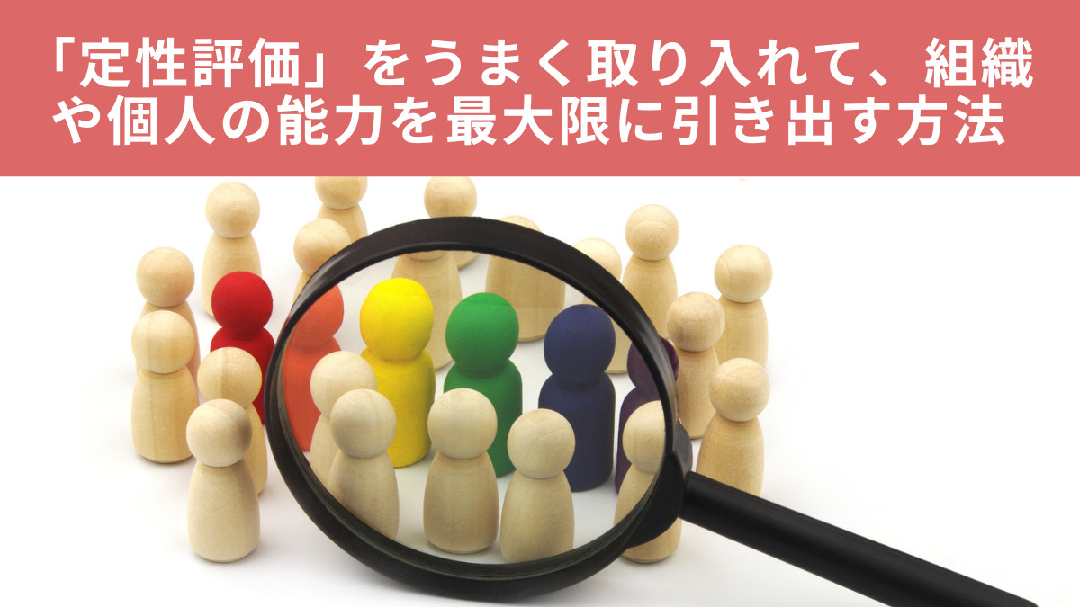 「定性評価」をうまく取り入れて、組織や個人の能力を最大限に引き出す方法