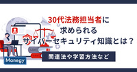 30代法務担当者に求められるサイバーセキュリティ知識とは？関連法や学習方法など（前編）