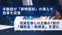 半数超が「即時償却」の導入で投資を促進、 投資促進には企業の7割が「補助金・助成金」を望む