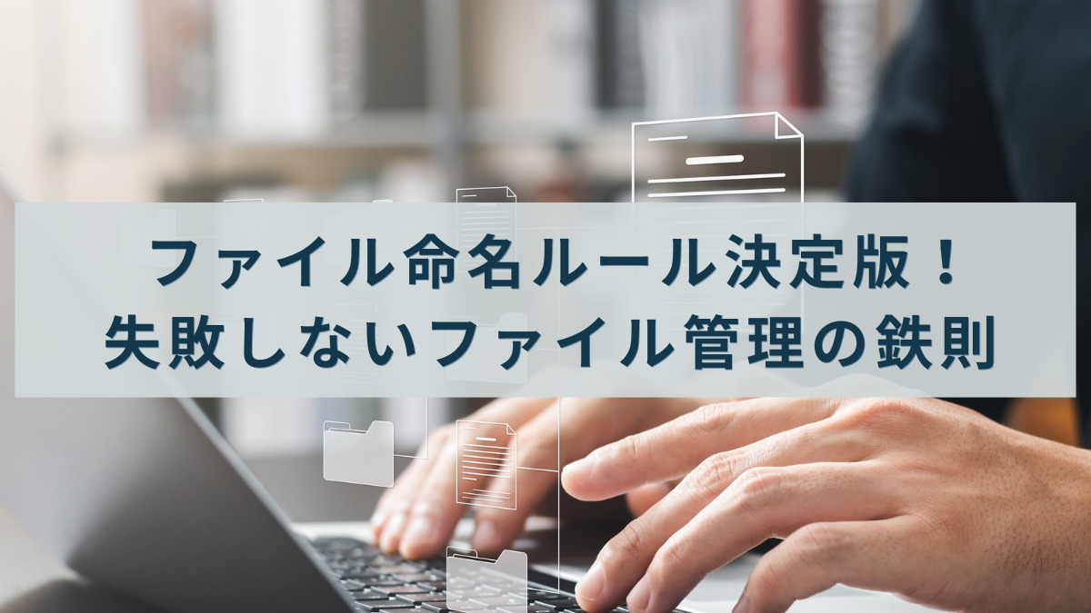 ファイル命名ルール決定版！失敗しないファイル管理の鉄則