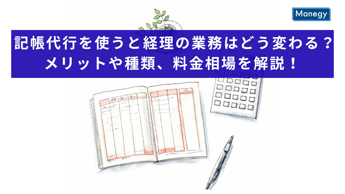 記帳代行を使うと経理の業務はどう変わる？メリットや種類、料金相場を解説！