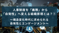 人事制度を「義務」から「自発性」へ変える組織原理とは？①〜構造変化時代に求められる自発性とエンゲージメント〜
