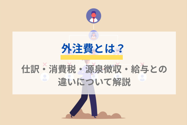 外注費とは？仕訳・消費税・源泉徴収・給与との違いについて解説