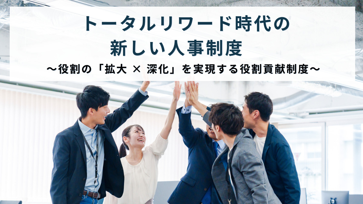 トータルリワード時代の新しい人事制度　～役割の「拡大 × 深化」を実現する役割貢献制度～