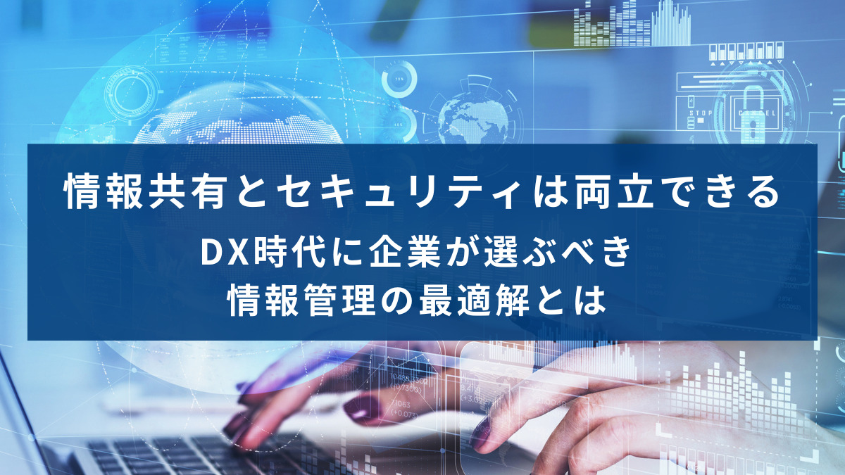情報共有とセキュリティは両立できる｜DX時代に企業が選ぶべき情報管理の最適解とは