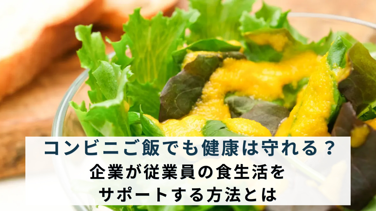 コンビニご飯でも健康は守れる？企業が従業員の食生活をサポートする方法とは
