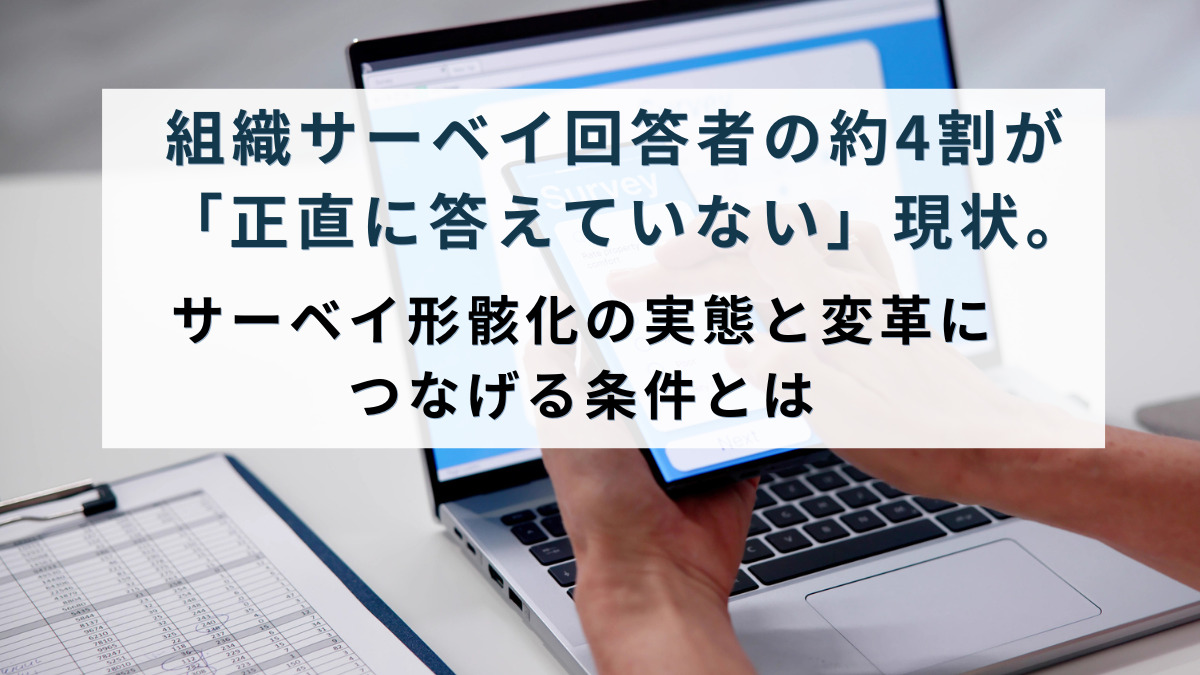 組織サーベイ回答者の約4割が「正直に答えていない」現状。サーベイ形骸化の実態と変革につなげる条件とは