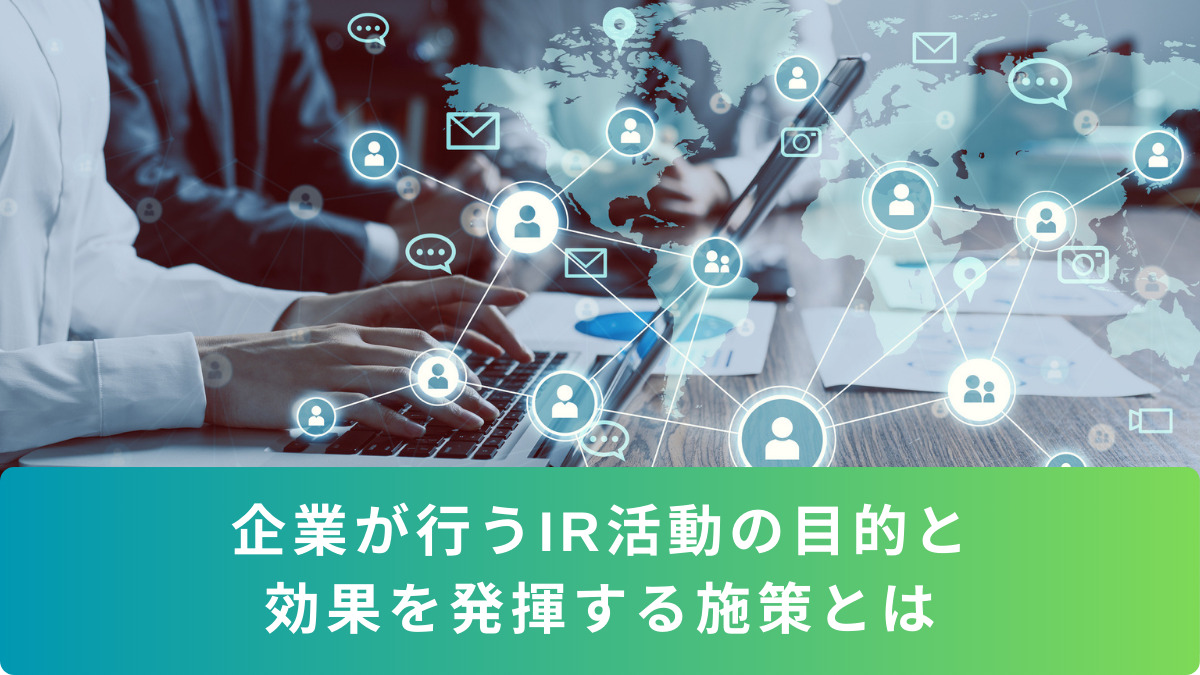 企業が行うIR活動の目的と 効果を発揮する施策とは