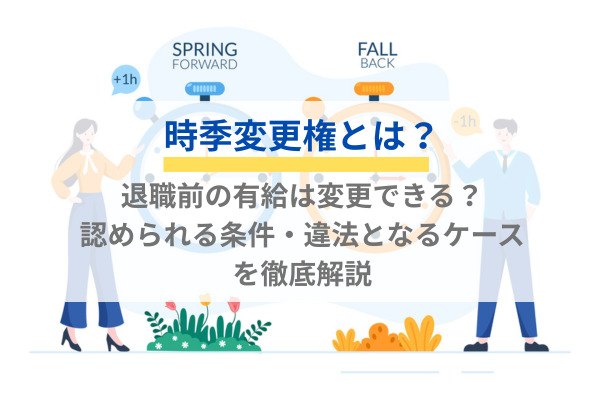 時季変更権とは？退職前の有給は変更できる？認められる条件・違法となるケースを徹底解説