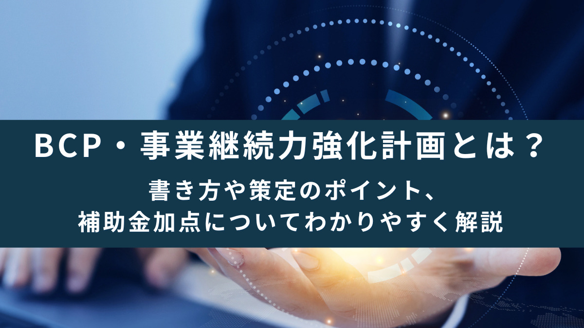 BCP・事業継続力強化計画とは？書き方や策定のポイント、補助金加点についてわかりやすく解説