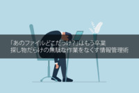 「あのファイルどこだっけ？」はもう卒業｜探し物だらけの無駄な作業をなくす情報管理術