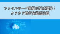 ファイルサーバ容量不足は限界！クラウド移行を徹底比較