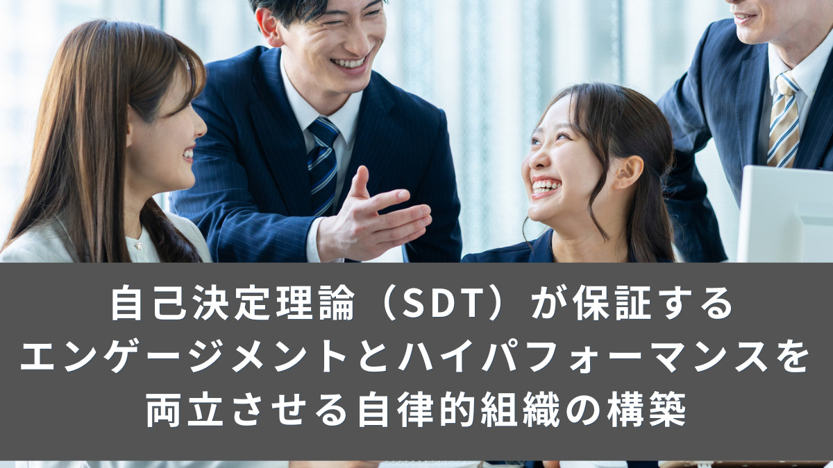 自己決定理論（SDT）が保証する：エンゲージメントとハイパフォーマンスを両立させる自律的組織の構築
