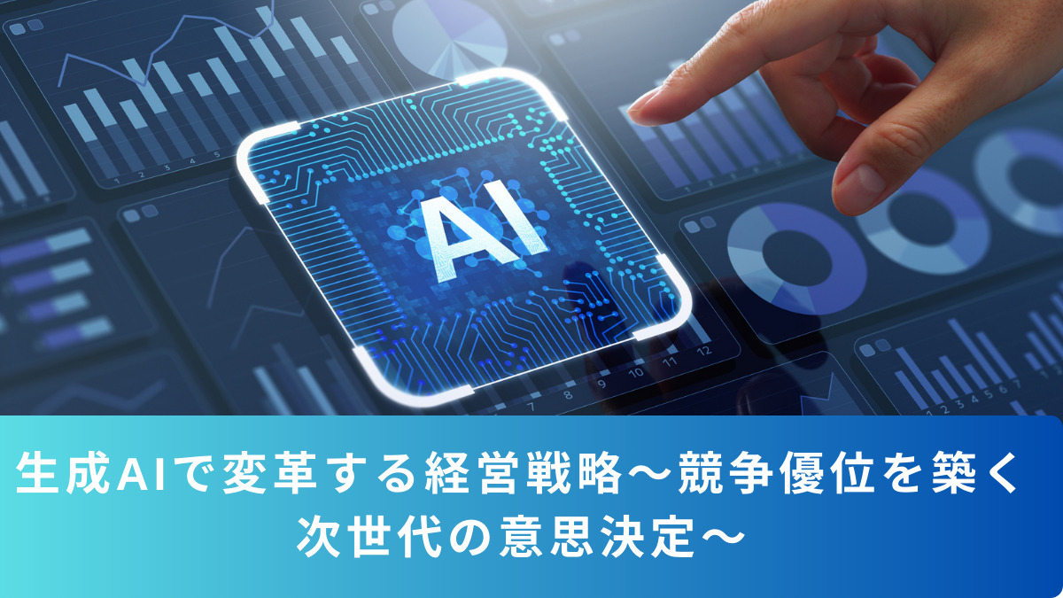 生成AIで変革する経営戦略～競争優位を築く次世代の意思決定～