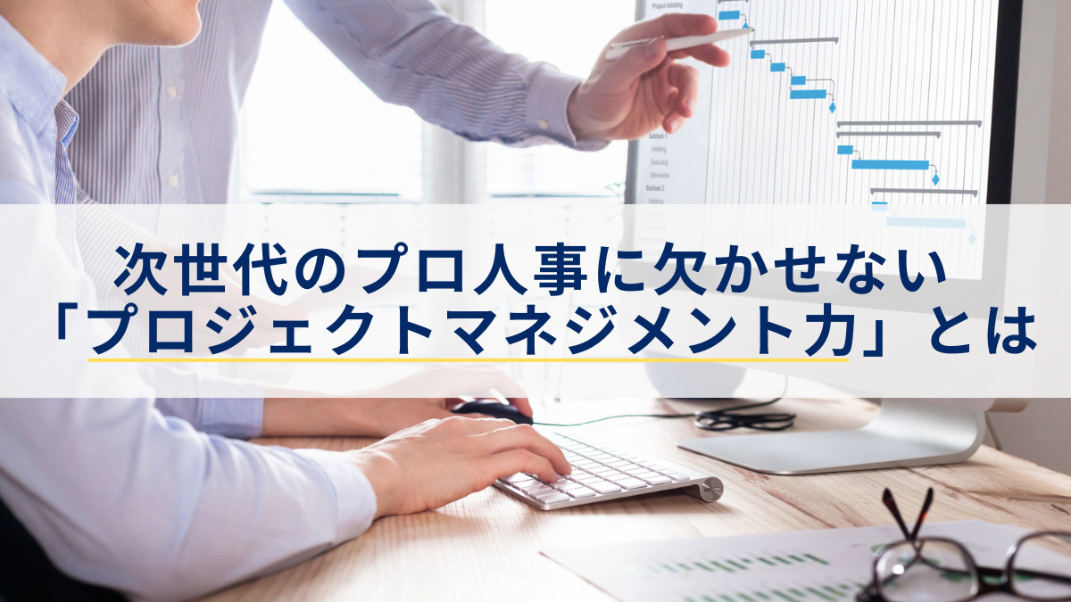 次世代のプロ人事に欠かせない「プロジェクトマネジメント力」とは