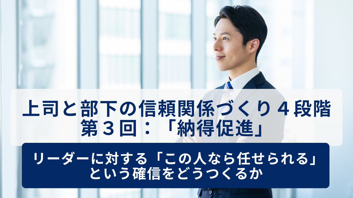上司と部下の信頼関係づくり４段階 第３回：「納得促進」～リーダーに対する「この人なら任せられる」という確信をどうつくるか～