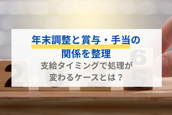 【社労士執筆】年末調整と賞与・手当の関係を整理｜支給タイミングで処理が変わるケースとは？