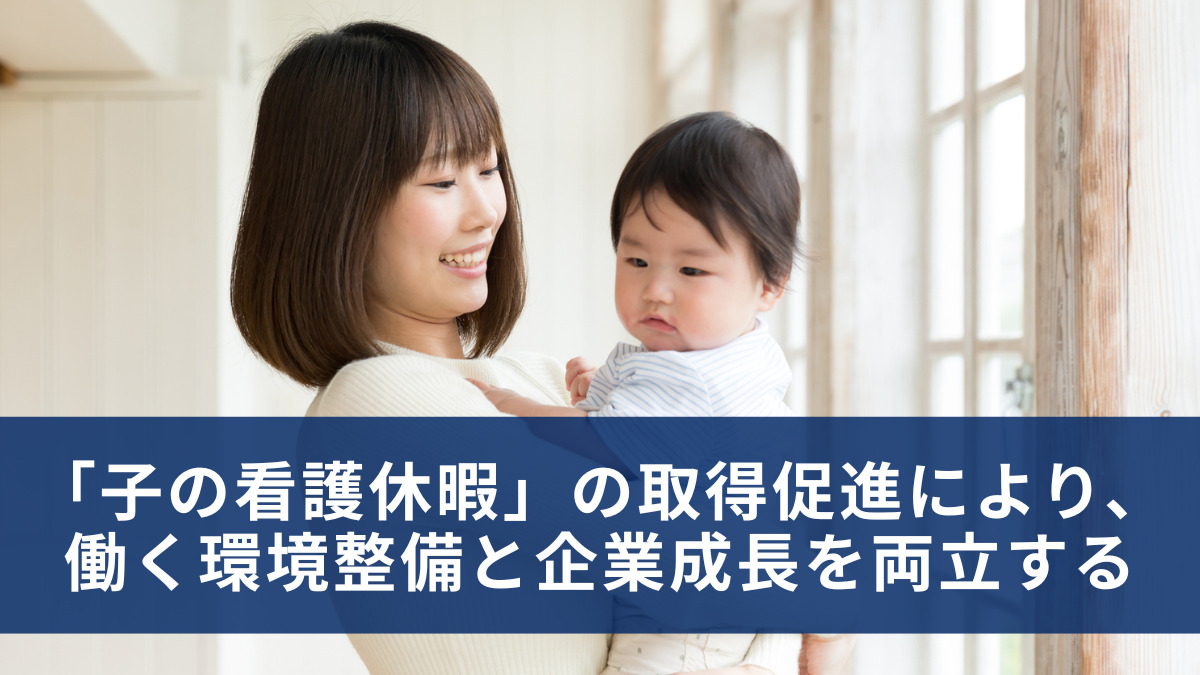 「子の看護休暇」の取得促進により、働く環境整備と企業成長を両立する