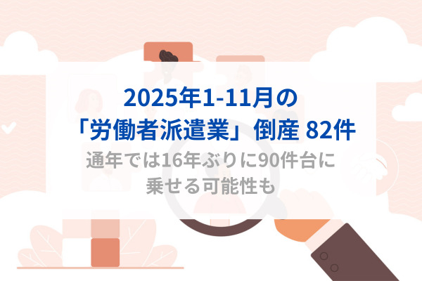 2025年1-11月の「労働者派遣業」倒産 82件　通年では16年ぶりに90件台に乗せる可能性も