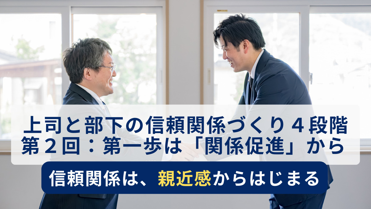 上司と部下の信頼関係づくり４段階 第２回：第一歩は「関係促進」から ～信頼関係は、親近感からはじまる～