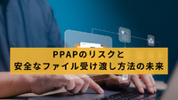 PPAPのリスクと安全なファイル受け渡し方法の未来