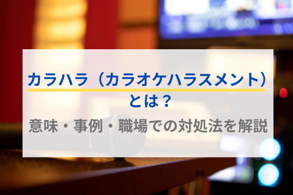 カラハラ（カラオケハラスメント）とは？意味・事例・職場での対処法を解説