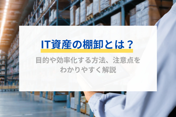 IT資産の棚卸とは？目的や効率化する方法、注意点をわかりやすく解説