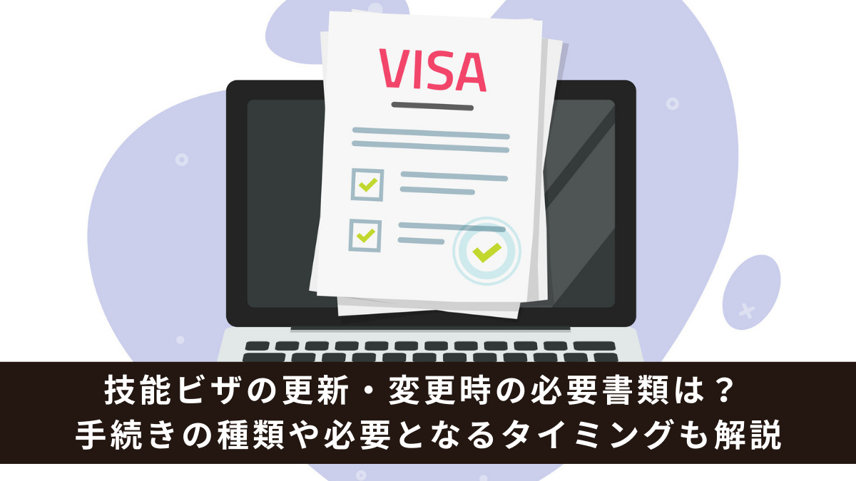 技能ビザの更新・変更時の必要書類は？ 手続きの種類や必要となるタイミングも解説