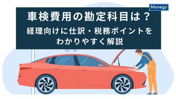 車検費用の勘定科目は？経理向けに仕訳・税務ポイントをわかりやすく解説