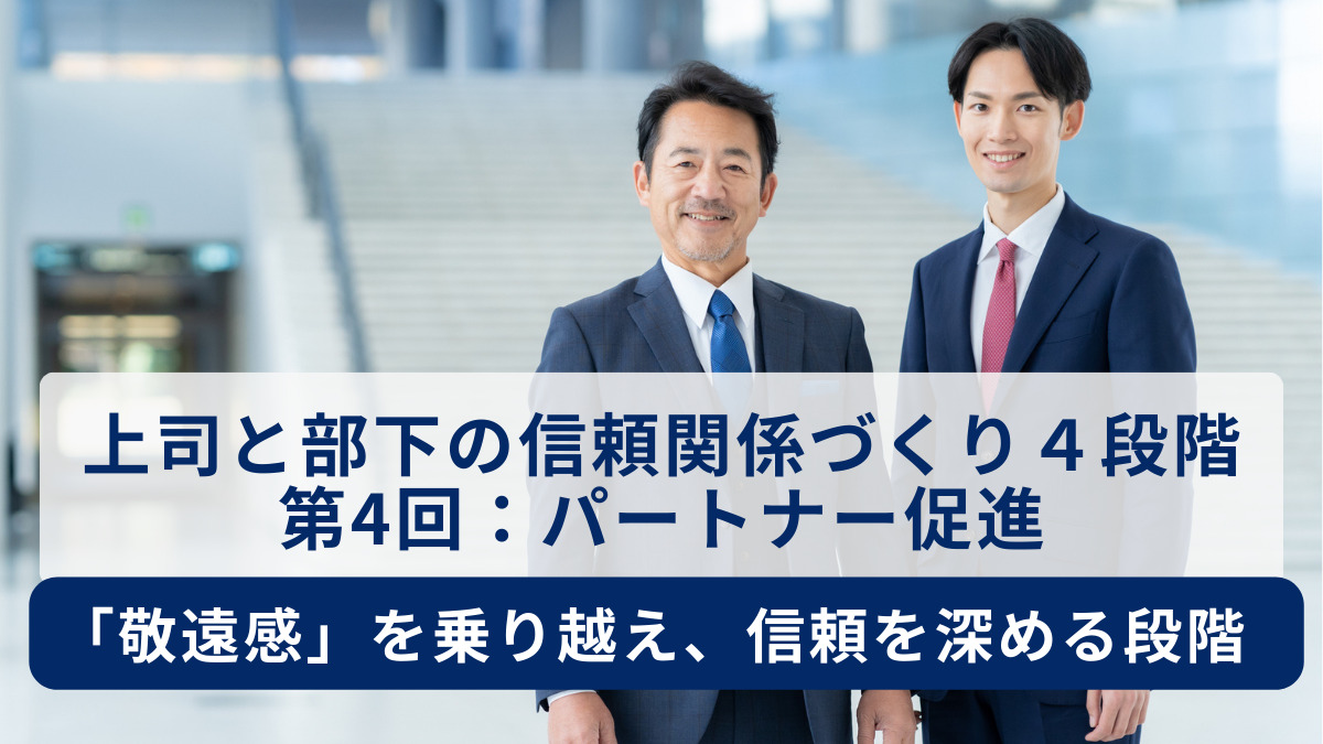 上司と部下の信頼関係づくり４段階 第4回：パートナー促進 ～「敬遠感」を乗り越え、信頼を深める段階