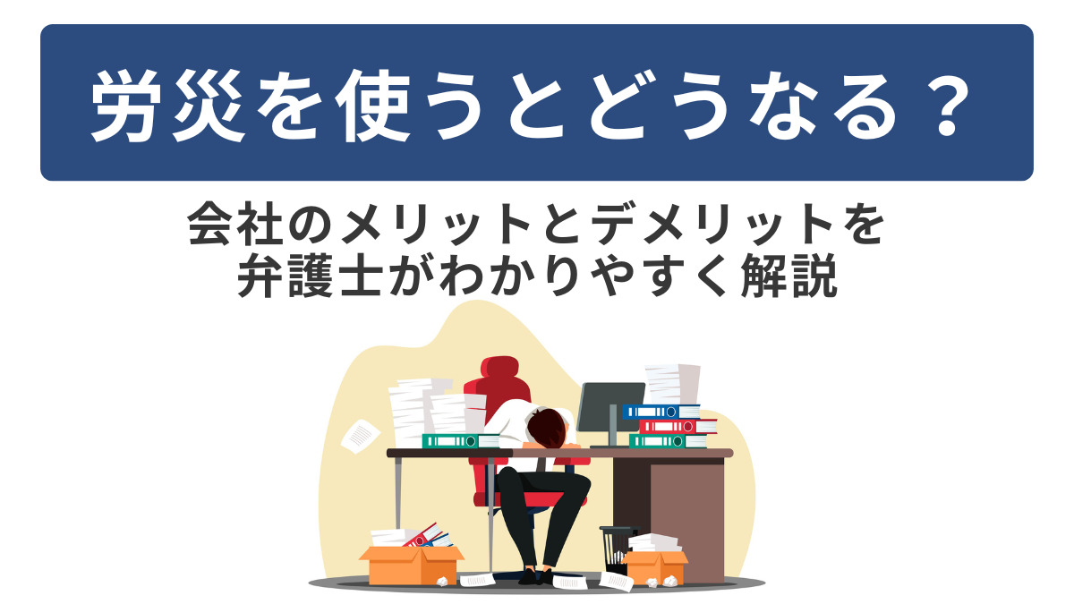 労災を使うとどうなる？会社のメリットとデメリットを弁護士がわかりやすく解説