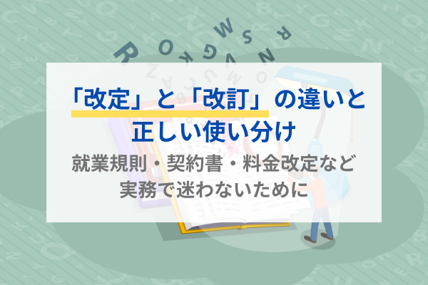 「改定」と「改訂」の違いと正しい使い分け｜就業規則・契約書・料金改定など実務で迷わないために