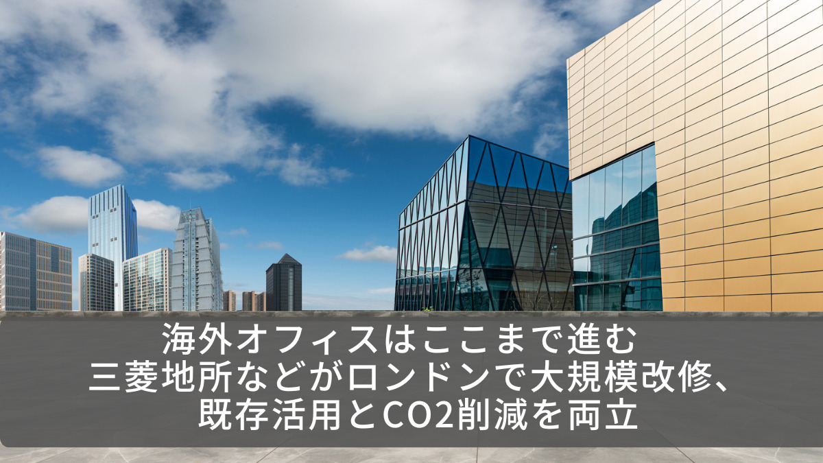 海外オフィスはここまで進む　三菱地所などがロンドンで大規模改修、既存活用とCO2削減を両立